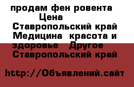 продам фен ровента › Цена ­ 450 - Ставропольский край Медицина, красота и здоровье » Другое   . Ставропольский край